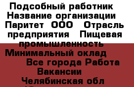 Подсобный работник › Название организации ­ Паритет, ООО › Отрасль предприятия ­ Пищевая промышленность › Минимальный оклад ­ 26 000 - Все города Работа » Вакансии   . Челябинская обл.,Южноуральск г.